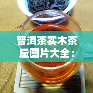 普洱茶实木茶屋图片大全：高清欣与实木茶盒