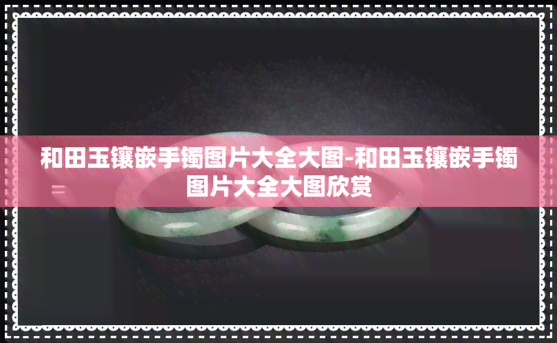 和田玉镶嵌手镯图片大全大图-和田玉镶嵌手镯图片大全大图欣赏