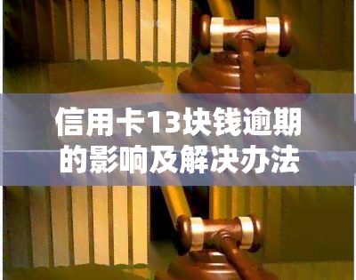 信用卡13块钱逾期的影响及解决办法