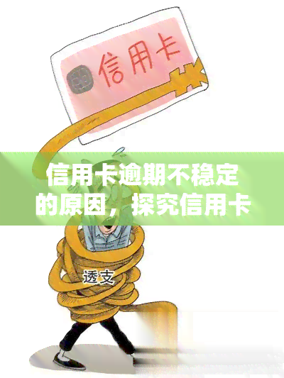 信用卡逾期不稳定的原因，探究信用卡逾期不稳定的原因及其解决方案