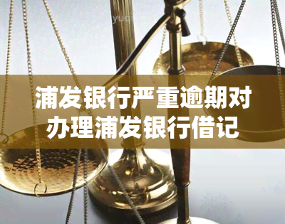 浦发银行严重逾期对办理浦发银行借记卡有何影响？是否会波及其他银行信用卡？