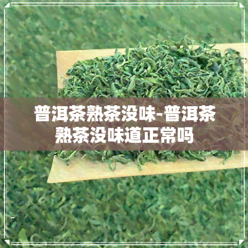 普洱茶熟茶没味-普洱茶熟茶没味道正常吗