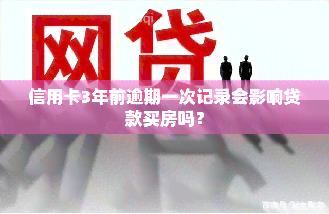 信用卡3年前逾期一次记录会影响贷款买房吗？