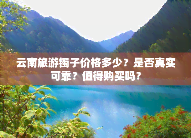 云南旅游镯子价格多少？是否真实可靠？值得购买吗？