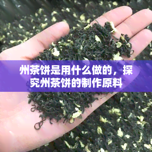 州茶饼是用什么做的，探究州茶饼的制作原料