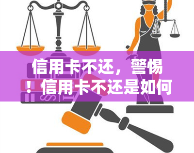 信用卡不还，警惕！信用卡不还是如何影响你的信用记录和生活的