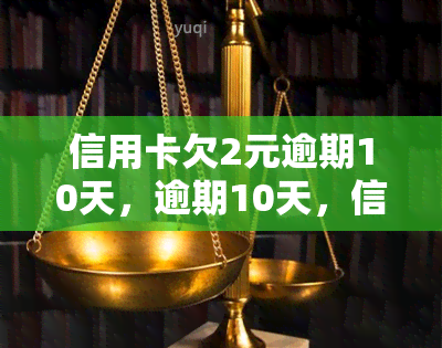 信用卡欠2元逾期10天，逾期10天，信用卡仅欠2元，如何处理？