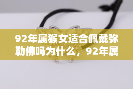 92年属猴女适合佩戴弥勒佛吗为什么，92年属猴女是否适合佩戴弥勒佛？原因解析