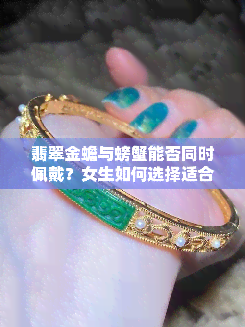 翡翠金蟾与螃蟹能否同时佩戴？女生如何选择适合的手链？