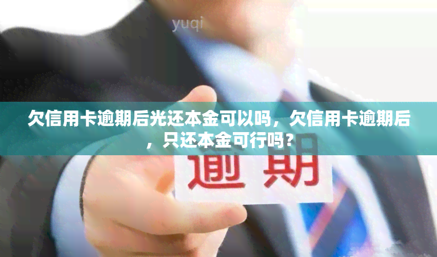 欠信用卡逾期后光还本金可以吗，欠信用卡逾期后，只还本金可行吗？