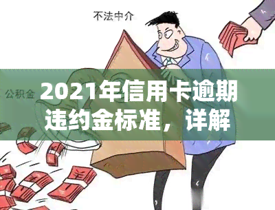 2021年信用卡逾期违约金标准，详解2021年信用卡逾期违约金标准，你知道多少？