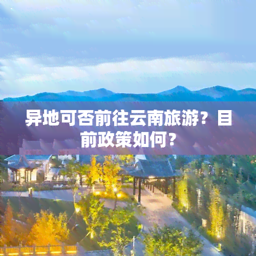 异地可否前往云南旅游？目前政策如何？