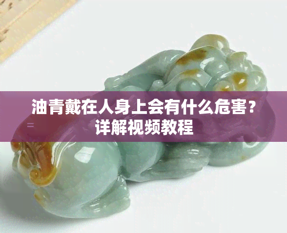 油青戴在人身上会有什么危害？详解视频教程