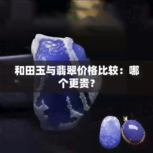 和田玉与翡翠价格比较：哪个更贵？