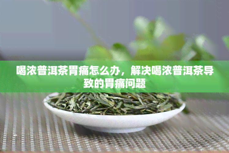 喝浓普洱茶胃痛怎么办，解决喝浓普洱茶导致的胃痛问题