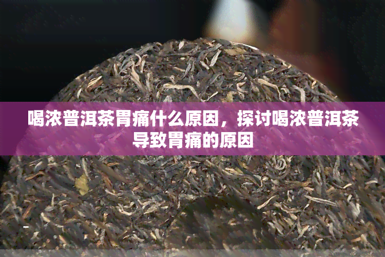 喝浓普洱茶胃痛什么原因，探讨喝浓普洱茶导致胃痛的原因