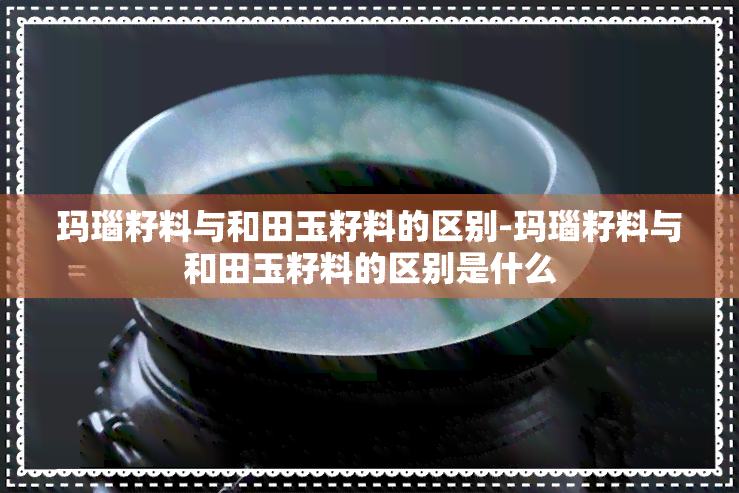 玛瑙籽料与和田玉籽料的区别-玛瑙籽料与和田玉籽料的区别是什么