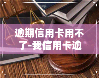 逾期信用卡用不了-我信用卡逾期无法使用了怎么办