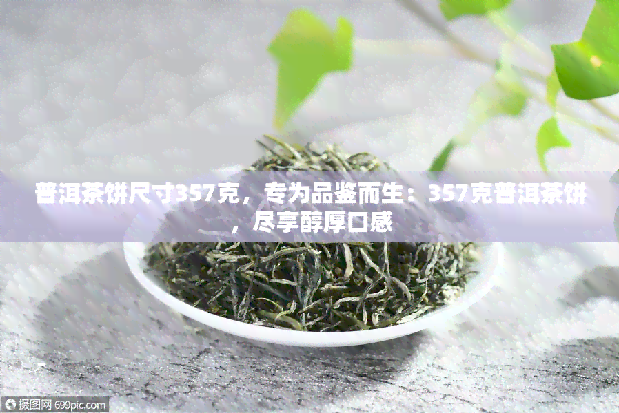 普洱茶饼尺寸357克，专为品鉴而生：357克普洱茶饼，尽享醇厚口感