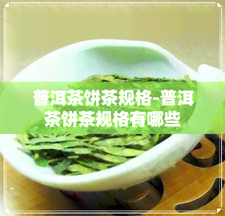 普洱茶饼茶规格-普洱茶饼茶规格有哪些