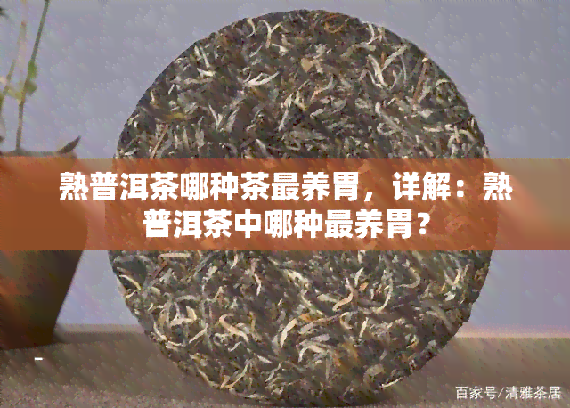 熟普洱茶哪种茶最养胃，详解：熟普洱茶中哪种最养胃？