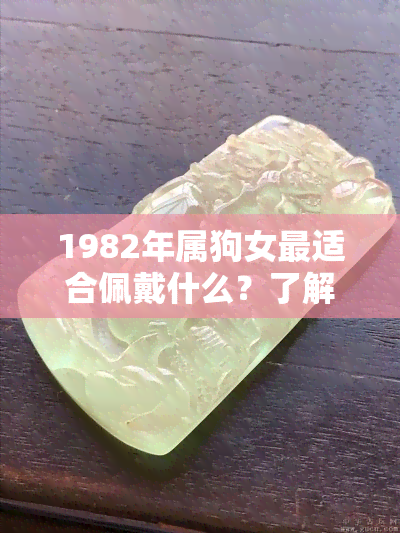 1982年属狗女最适合佩戴什么？了解旺财、提升运势的饰品与生肖选择