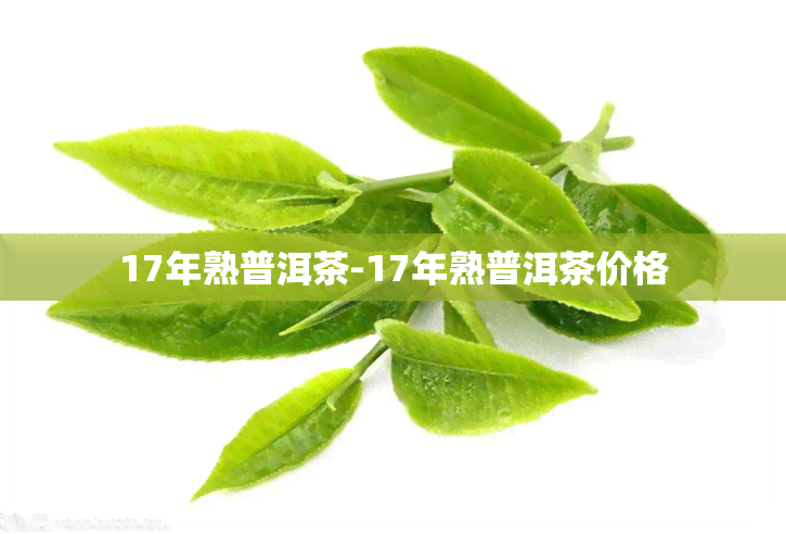 17年熟普洱茶-17年熟普洱茶价格