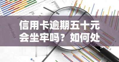 信用卡逾期五十元会坐牢吗？如何处理多张信用卡欠款达数十万元的情况？