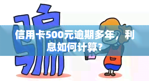 信用卡500元逾期多年，利息如何计算？