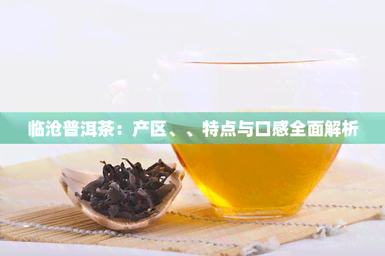 临沧普洱茶：产区、、特点与口感全面解析