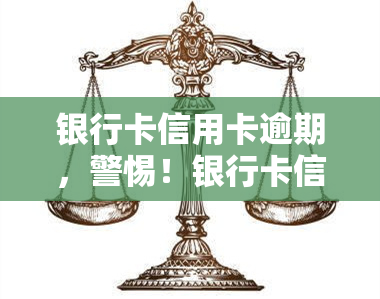 银行卡信用卡逾期，警惕！银行卡信用卡逾期的严重后果与解决方法