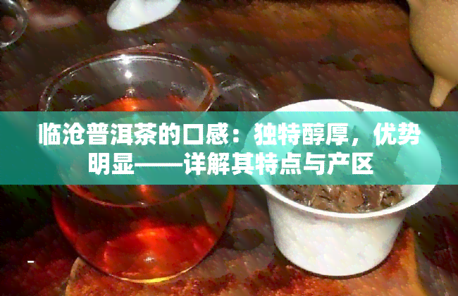 临沧普洱茶的口感：独特醇厚，优势明显——详解其特点与产区