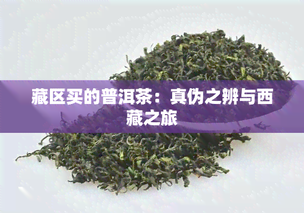 藏区买的普洱茶：真伪之辨与     之旅