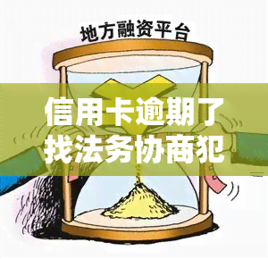 信用卡逾期了找法务协商犯法吗，信用卡逾期后，能否通过法务协商解决问题？