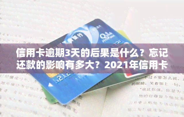 信用卡逾期3天的后果是什么？忘记还款的影响有多大？2021年信用卡逾期3天怎么办？