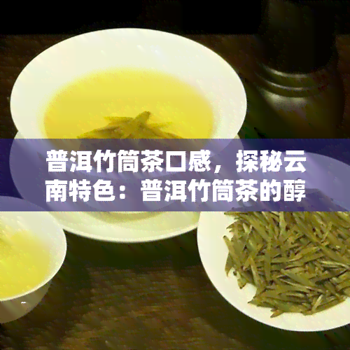 普洱竹筒茶口感，探秘云南特色：普洱竹筒茶的醇厚口感与独特风味