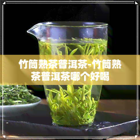 竹筒熟茶普洱茶-竹筒熟茶普洱茶哪个好喝