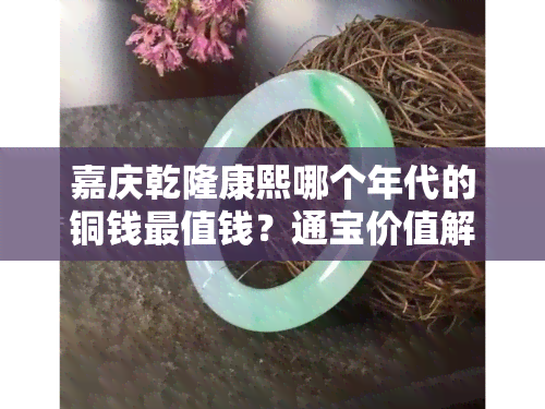 嘉庆乾隆康熙哪个年代的铜钱最值钱？通宝价值解析