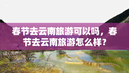 春节去云南旅游可以吗，春节去云南旅游怎么样？