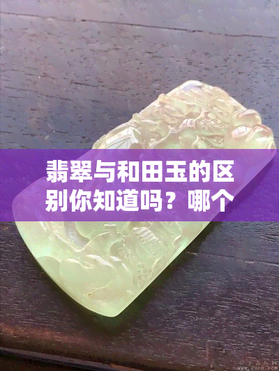 翡翠与和田玉的区别你知道吗？哪个更值钱？全解析