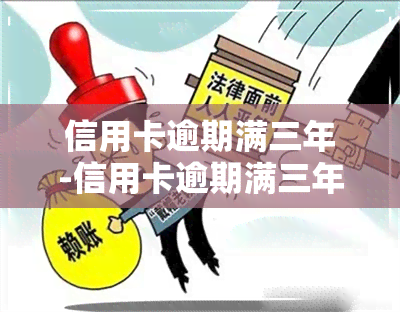 信用卡逾期满三年-信用卡逾期满三年怎么办