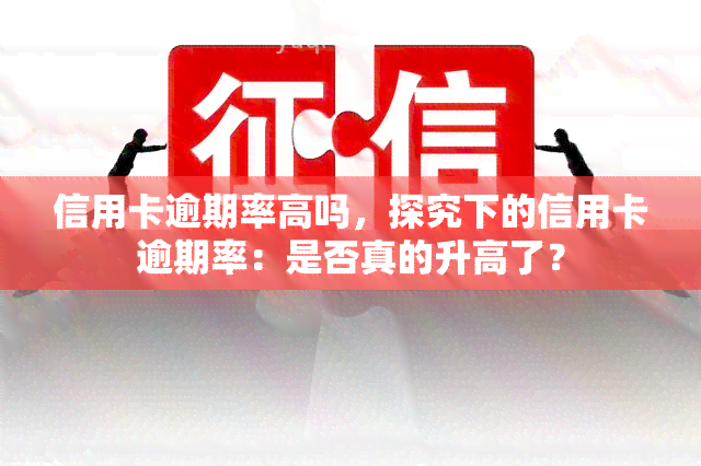 信用卡逾期率高吗，探究下的信用卡逾期率：是否真的升高了？