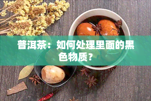 普洱茶：如何处理里面的黑色物质？