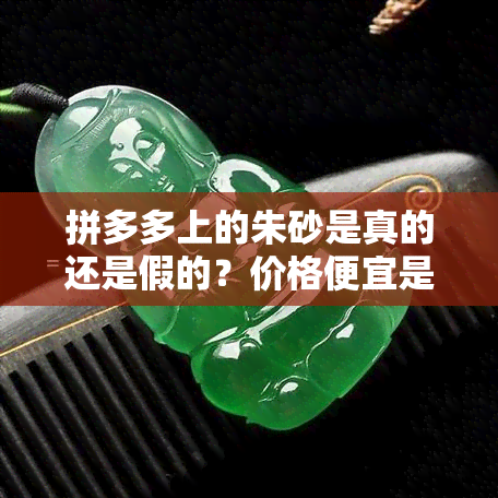 拼多多上的朱砂是真的还是假的？价格便宜是否可信？直播间售卖的朱砂、沙金真实吗？