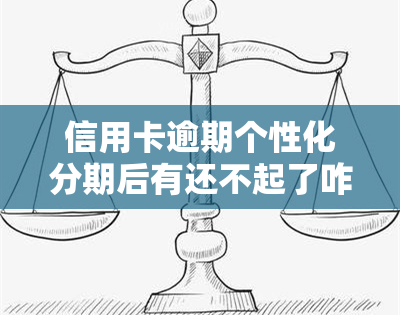 信用卡逾期个性化分期后有还不起了咋办，信用卡逾期个性化分期后，还款困难怎么办？