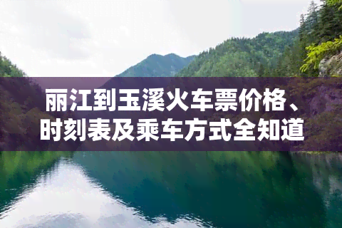 丽江到玉溪火车票价格、时刻表及乘车方式全知道