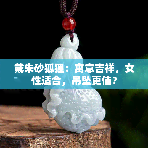 戴朱砂狐狸：寓意吉祥，女性适合，吊坠更佳？