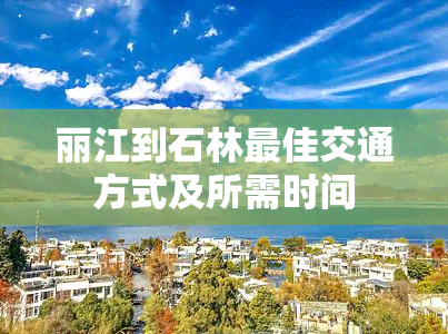 丽江到石林更佳交通方式及所需时间