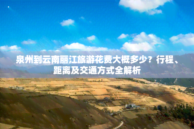 泉州到云南丽江旅游花费大概多少？行程、距离及交通方式全解析