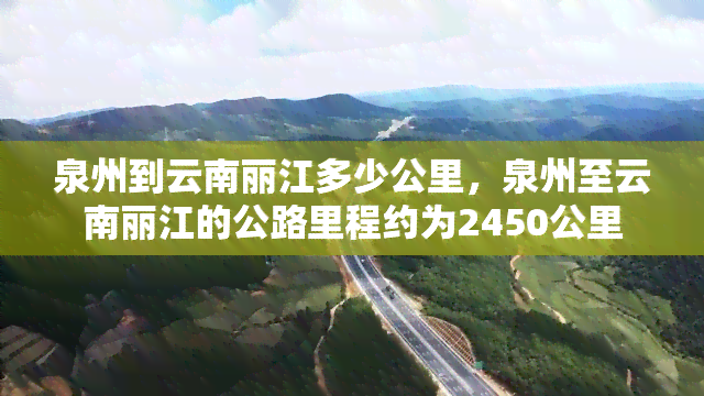 泉州到云南丽江多少公里，泉州至云南丽江的公路里程约为2450公里